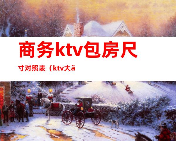 商务ktv包房尺寸对照表(ktv大中小包厢价格多少)