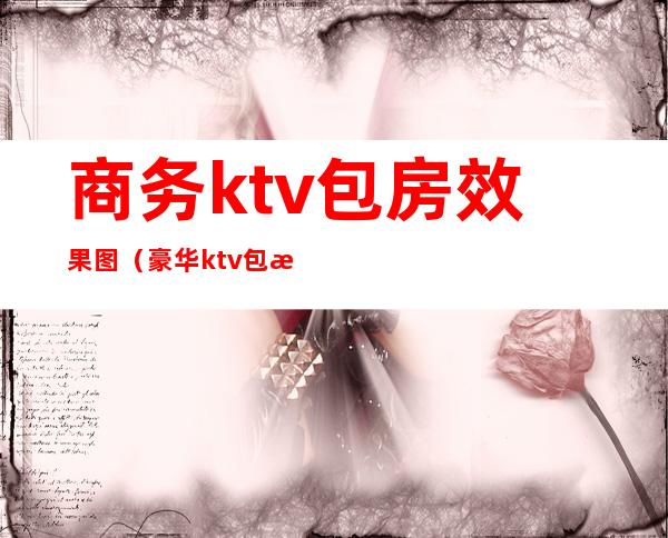商务ktv包房效果图(豪华ktv包房设计)