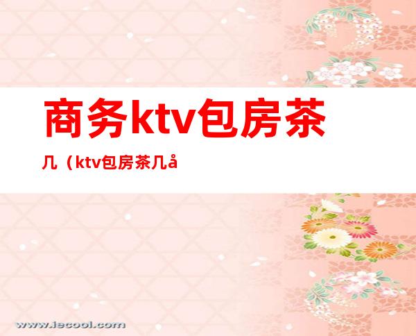 商务ktv包房茶几(ktv包房茶几图片)