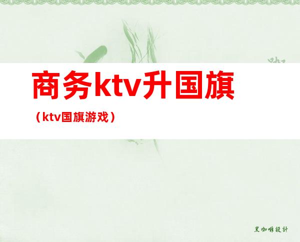 商务ktv升国旗（ktv国旗游戏）