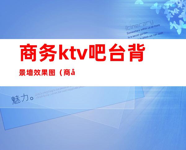 商务ktv吧台背景墙效果图(商务ktv吧台背景墙效果图大全)
