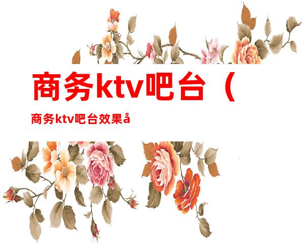 商务ktv吧台（商务ktv吧台效果图）
