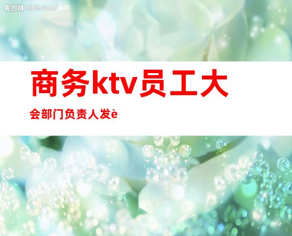 商务ktv员工大会部门负责人发言稿（）