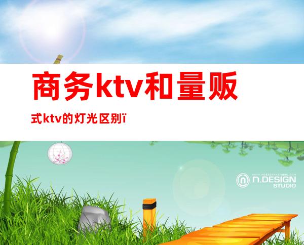 商务ktv和量贩式ktv的灯光区别()