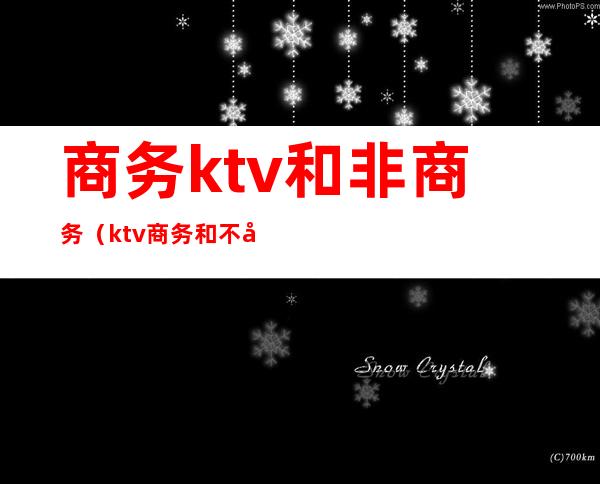 商务ktv和非商务(ktv商务和不带商务区别)