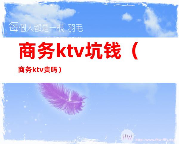 商务ktv坑钱（商务ktv贵吗）