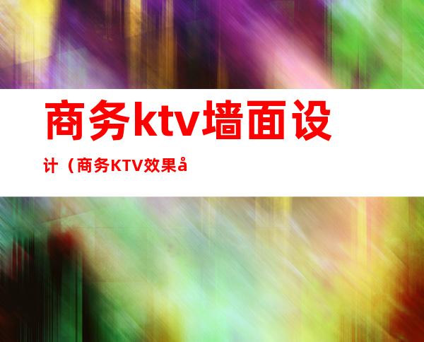 商务ktv墙面设计(商务KTV效果图)