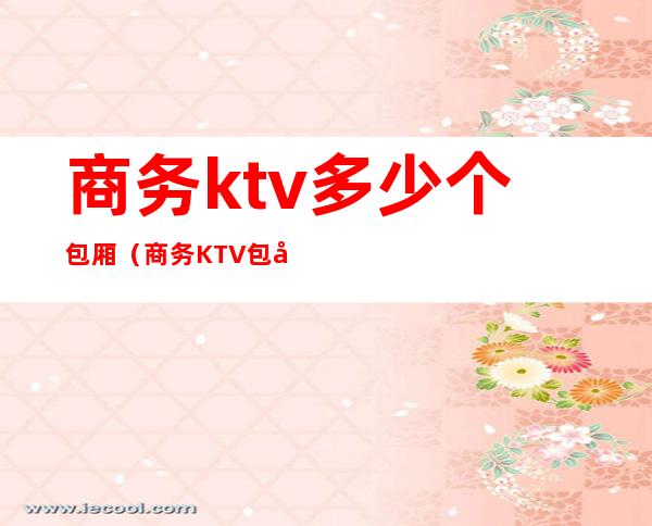 商务ktv多少个包厢(商务KTV包厢)