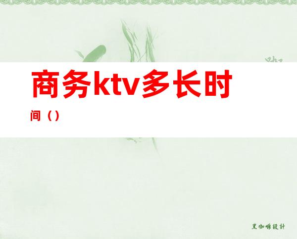 商务ktv多长时间()