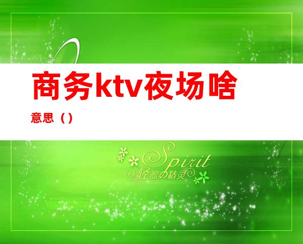 商务ktv夜场啥意思()