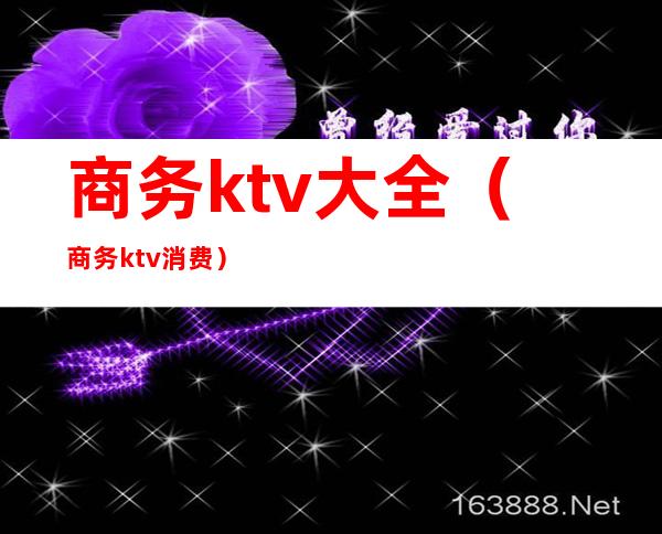 商务ktv大全（商务ktv消费）