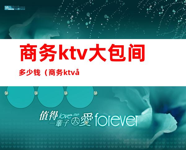 商务ktv大包间多少钱(商务ktv大包间多少钱)