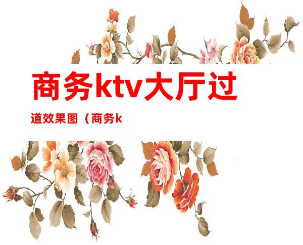 商务ktv大厅过道效果图(商务ktv吧台效果图)