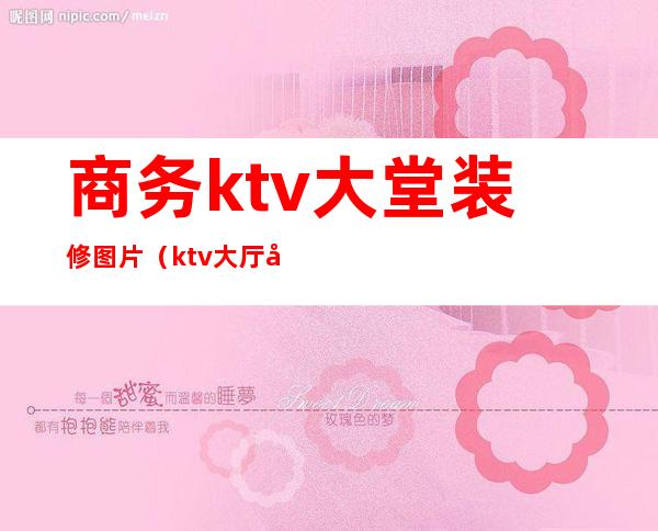 商务ktv大堂装修图片(ktv大厅吧台装修效果图大全)