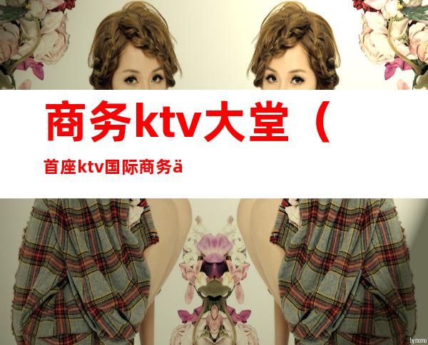商务ktv大堂(首座ktv国际商务会所)