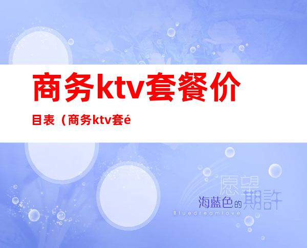 商务ktv套餐价目表（商务ktv套餐价目表大全）