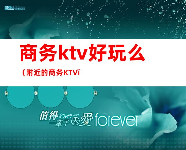 商务ktv好玩么(附近的商务KTV)