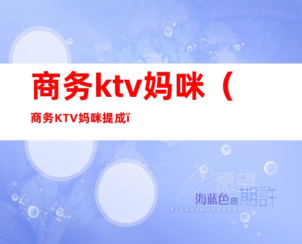 商务ktv妈咪(商务KTV妈咪提成)