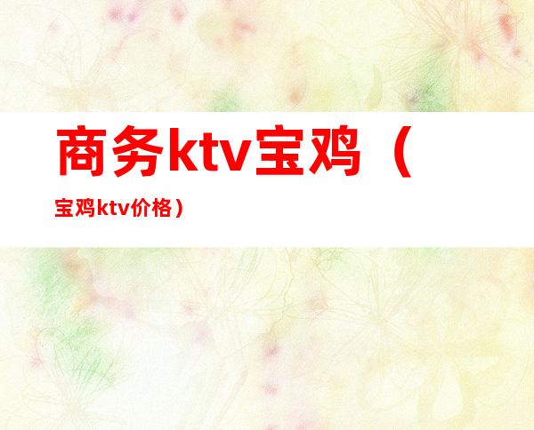 商务ktv宝鸡（宝鸡ktv价格）