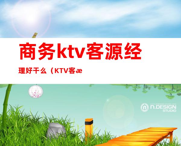 商务ktv客源经理好干么(KTV客源经理)