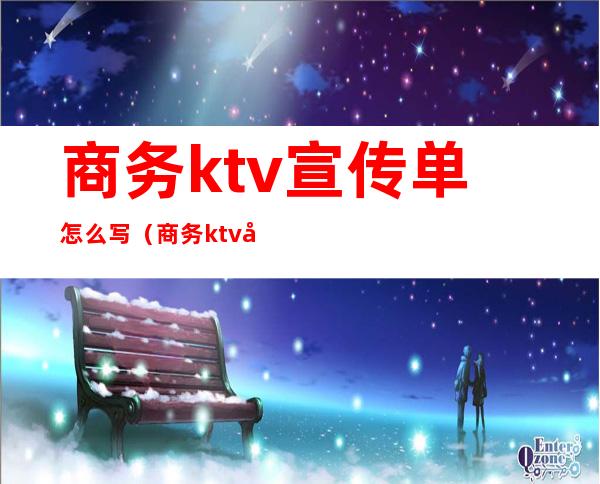 商务ktv宣传单怎么写(商务ktv宣传单怎么写好看)