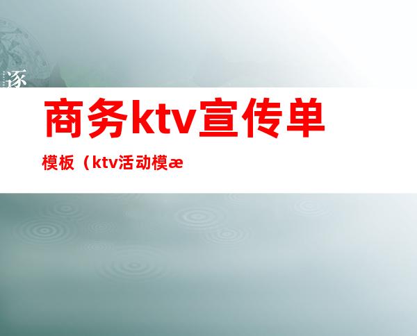 商务ktv宣传单模板(ktv活动模板)