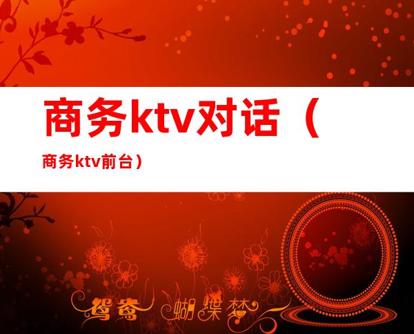 商务ktv对话(商务ktv前台)