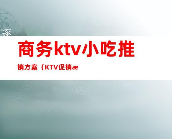 商务ktv小吃推销方案(KTV促销方案)
