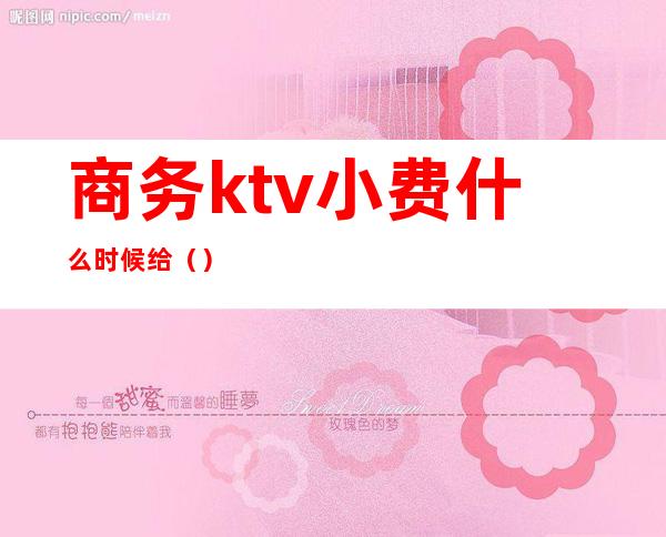 商务ktv小费什么时候给()