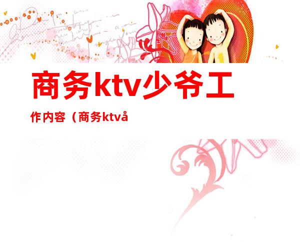 商务ktv少爷工作内容(商务ktv 少爷)