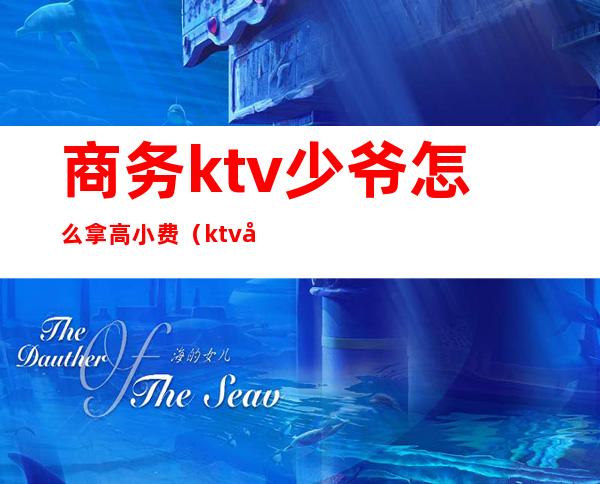 商务ktv少爷怎么拿高小费(ktv少爷怎么多拿小费)