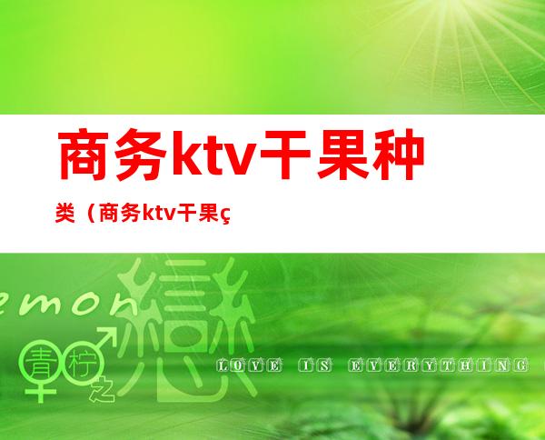 商务ktv干果种类(商务ktv干果种类大全)