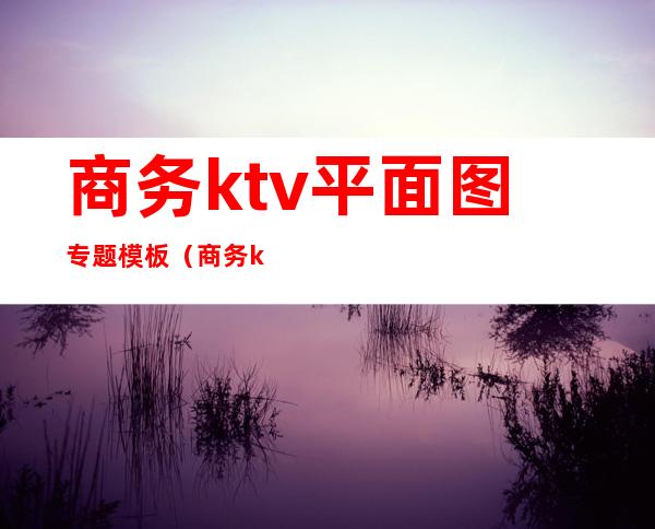 商务ktv平面图专题模板（商务ktv平面图专题模板免费下载）
