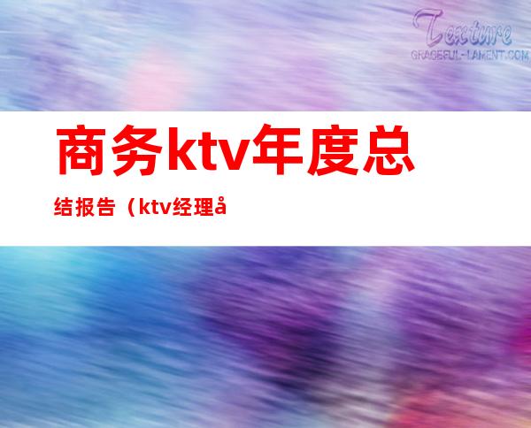 商务ktv年度总结报告(ktv经理年终总结报告怎么写)