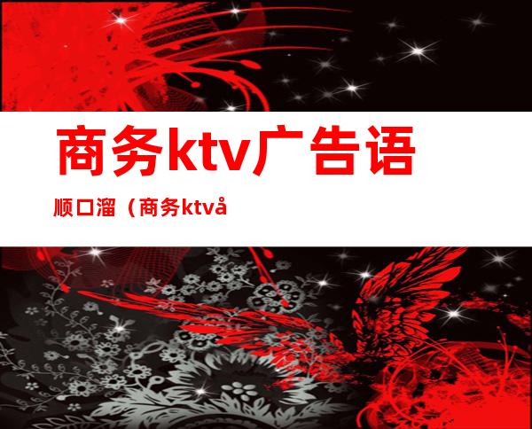 商务ktv广告语顺口溜(商务ktv广告语顺口溜)