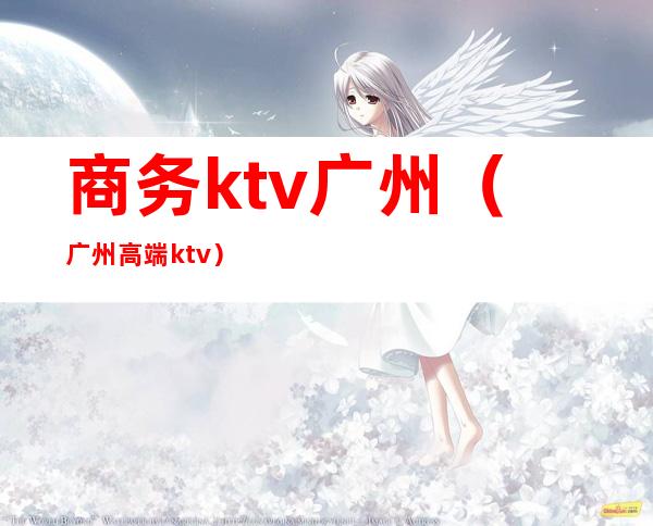 商务ktv广州(广州高端ktv)
