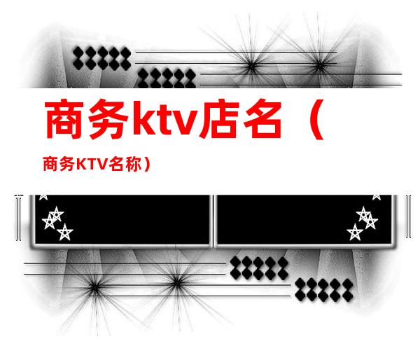商务ktv店名(商务KTV名称)