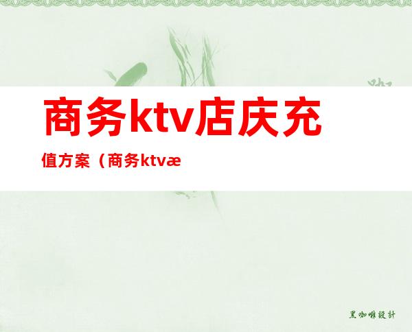 商务ktv店庆充值方案(商务ktv活动促销方案)