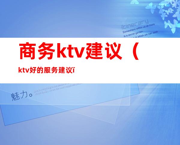 商务ktv建议(ktv好的服务建议)