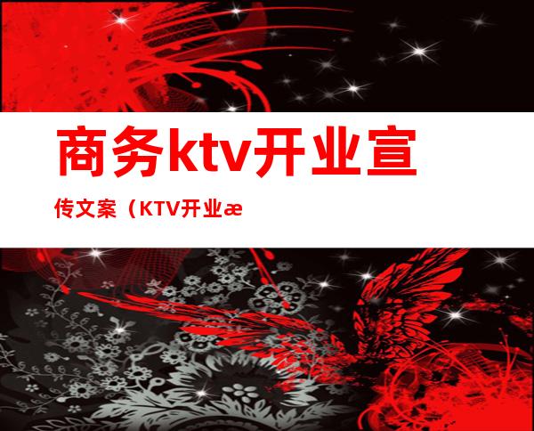 商务ktv开业宣传文案(KTV开业文案)