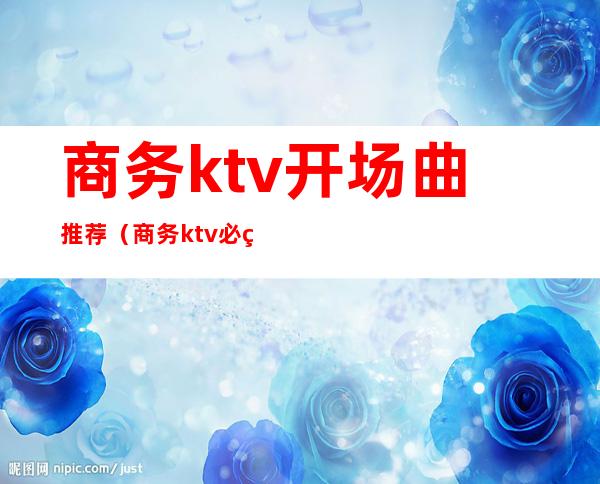 商务ktv开场曲推荐(商务ktv必点歌曲)