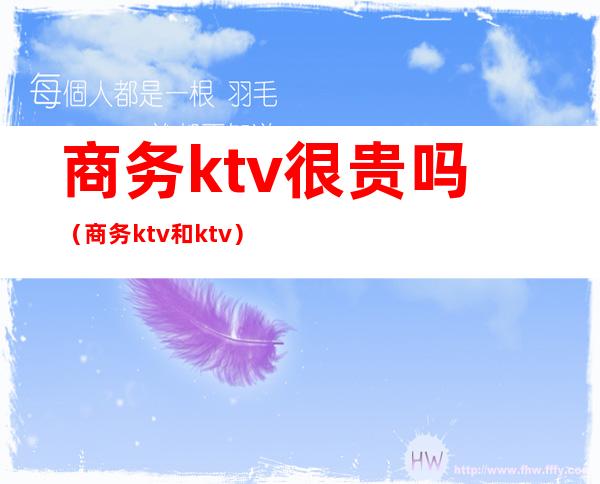 商务ktv很贵吗（商务ktv和ktv）