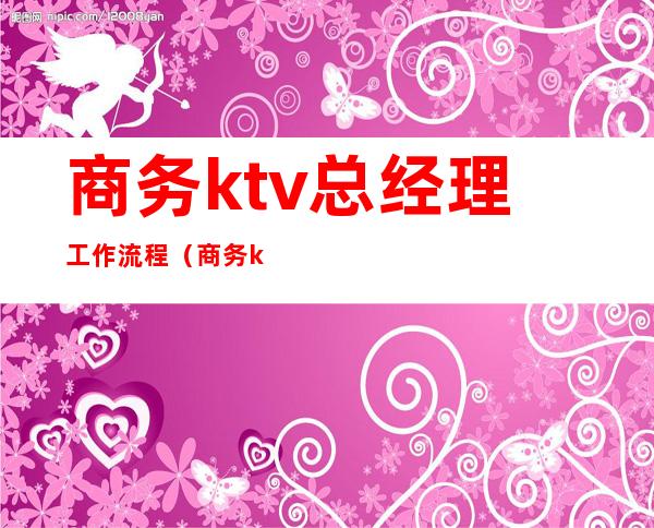商务ktv总经理工作流程(商务ktv经理主要负责什么)