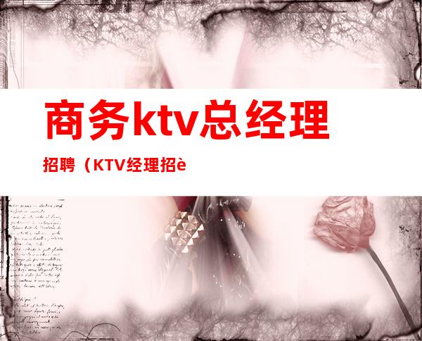 商务ktv总经理招聘(KTV经理招聘)