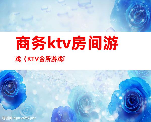 商务ktv房间游戏(KTV会所游戏)