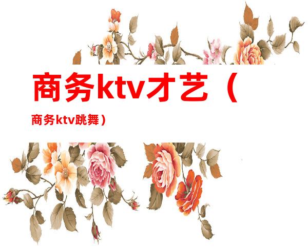 商务ktv才艺（商务ktv跳舞）