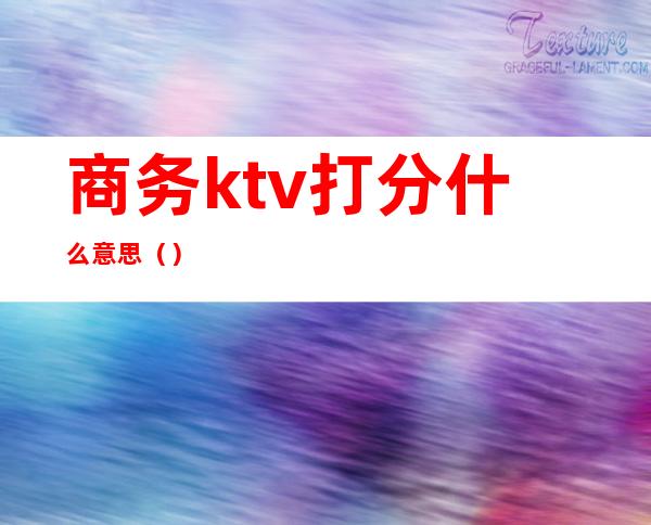 商务ktv打分什么意思()