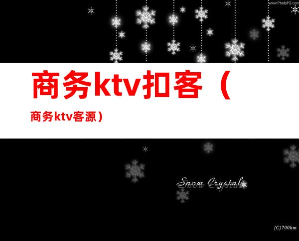 商务ktv扣客(商务ktv客源)