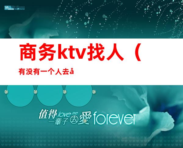 商务ktv找人（有没有一个人去商务ktv）