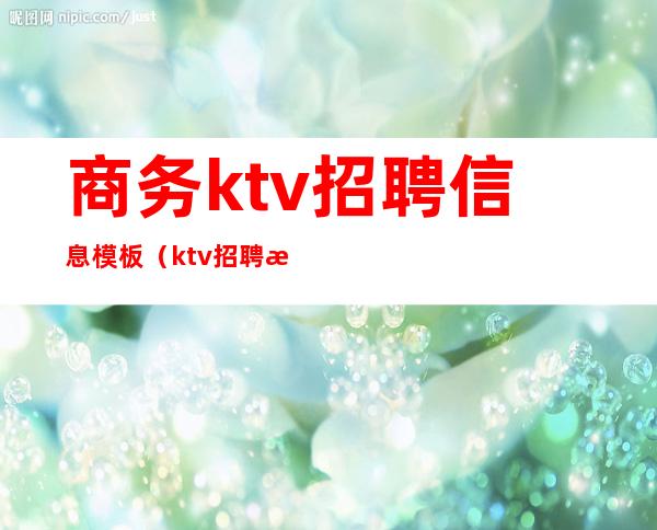 商务ktv招聘信息模板(ktv招聘服务员模板)